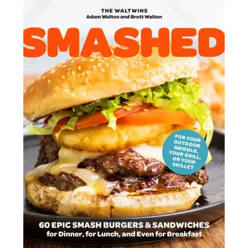 Smashed: 60 Epic Smash Burgers and Sandwiches for Dinner, for Lunch, and Even for Breakfast--For Your Outdoor Griddle, Grill, or Skillet