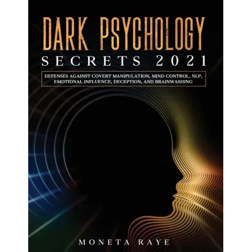 Dark Psychology Secrets 2021: Defenses Against Covert Manipulation, Mind Control, NLP, Emotional Influence, Deception, and Brainwashing