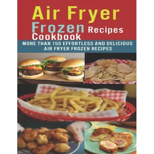 Air Fryer Frozen Recipes Cookbook: More than 150 effortless and delicious air fryer frozen recipes