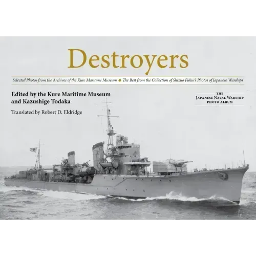 Destroyers: Selected Photos from the Archives of the Kure Maritime Museum, the Best from the Collection of Shizuo Fukui's Photos of Japanese Warships
