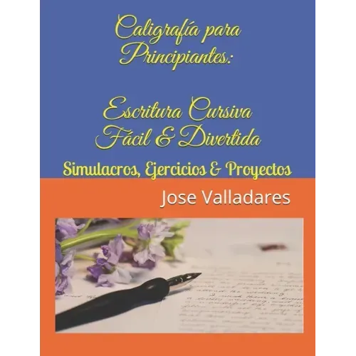 Caligrafía para Principiantes: Escritura Cursiva Fácil & Divertida: Simulacros, Ejercicios & Proyectos