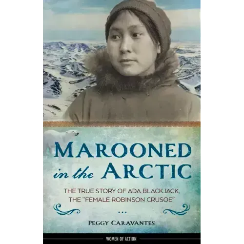 Marooned in the Arctic: The True Story of ADA Blackjack, the Female Robinson Crusoe Volume 15