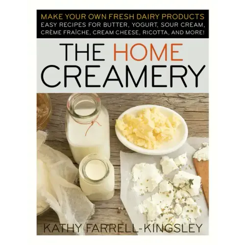 The Home Creamery: Make Your Own Fresh Dairy Products; Easy Recipes for Butter, Yogurt, Sour Cream, Creme Fraiche, Cream Cheese, Ricotta, and More!
