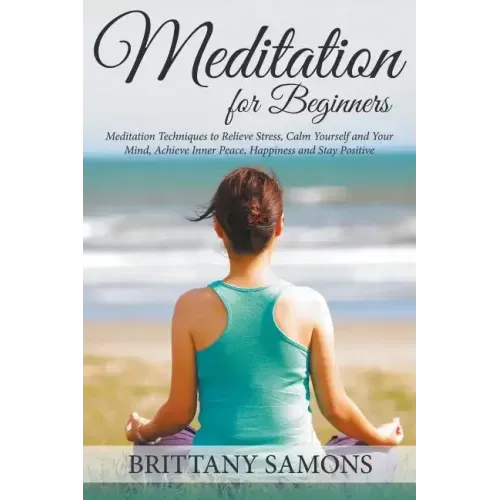 Meditation For Beginners: Meditation Techniques to Relieve Stress, Calm Yourself and Your Mind, Achieve Inner Peace, Happiness and Stay Positive