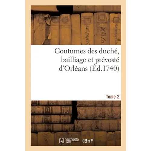 Coutumes Des Duché, Bailliage Et Prévosté d'Orléans. Tome 2