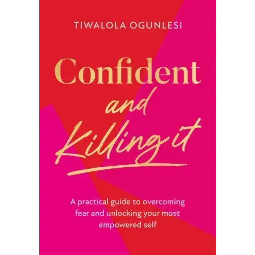 Confident and Killing It: A Practical Guide to Overcoming Fear and Unlocking Your Most Empowered Self