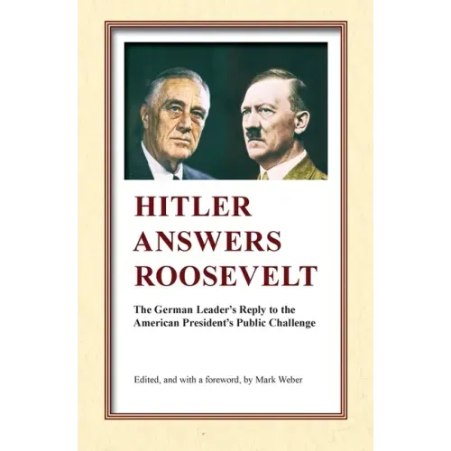 Hitler Answers Roosevelt: The German Leader's Reply to the American President's Public Challenge