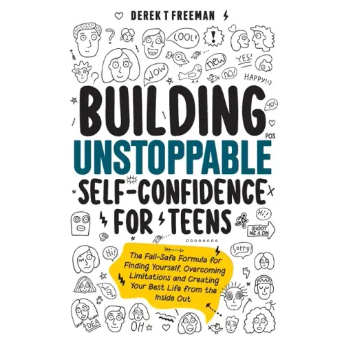 Building Unstoppable Self-Confidence for Teens: The Fail-Safe Formula for Finding Yourself, Overcoming Limitations and Creating Your Best Life from th