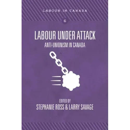Labour Under Attack: Anti-Unionism in Canada