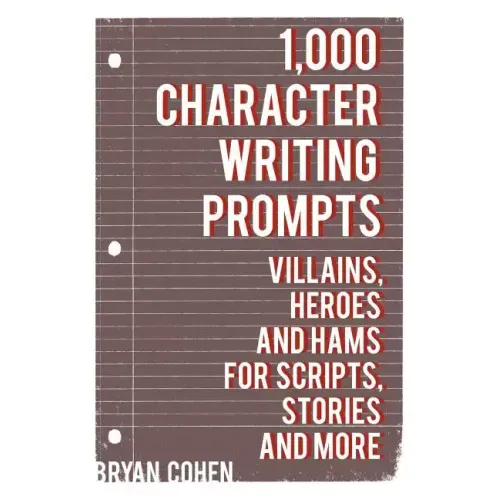 1,000 Character Writing Prompts: Villains, Heroes and Hams for Scripts, Stories and More