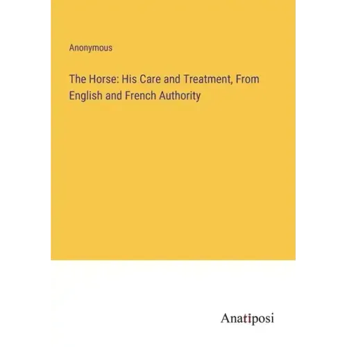 The Horse: His Care and Treatment, From English and French Authority