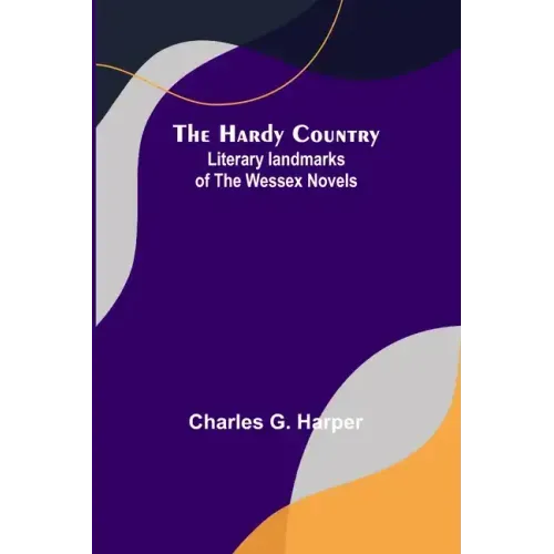 The Hardy Country: Literary landmarks of the Wessex Novels