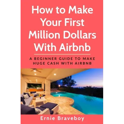 How to Make Your First Million Dollars With Airbnb: A Beginner Guide To Make Huge Cash With Airbnb