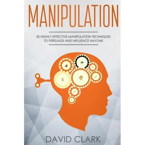 Manipulation: 30 Highly Effective Manipulation Techniques to Persuade and Influence Anyone