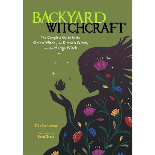 Backyard Witchcraft: The Complete Guide for the Green Witch, the Kitchen Witch, and the Hedge Witch