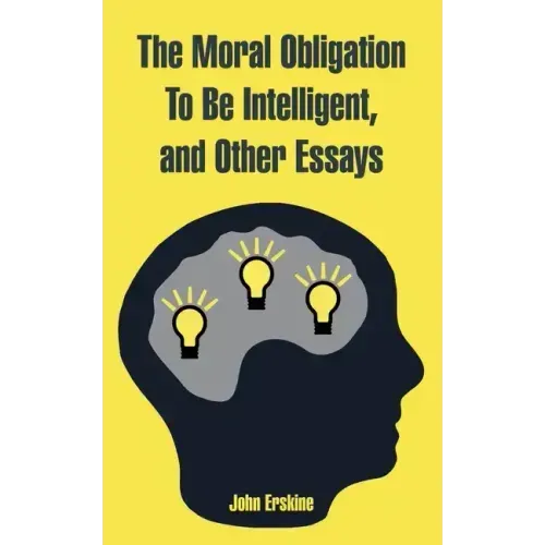 The Moral Obligation To Be Intelligent, and Other Essays