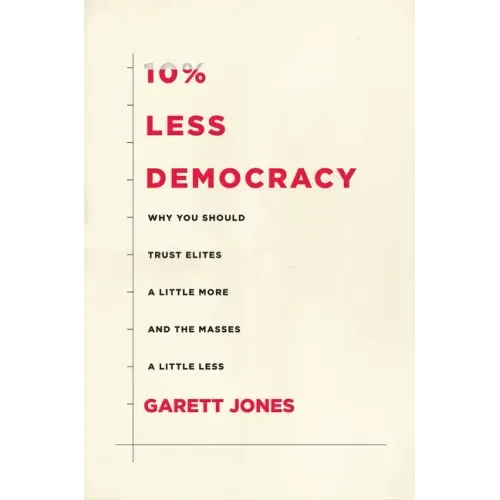 10% Less Democracy: Why You Should Trust Elites a Little More and the Masses a Little Less