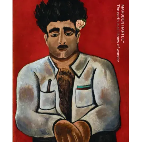 Marsden Hartley: The Earth Is All I Know of Wonder