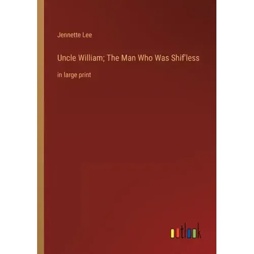 Uncle William; The Man Who Was Shif'less: in large print