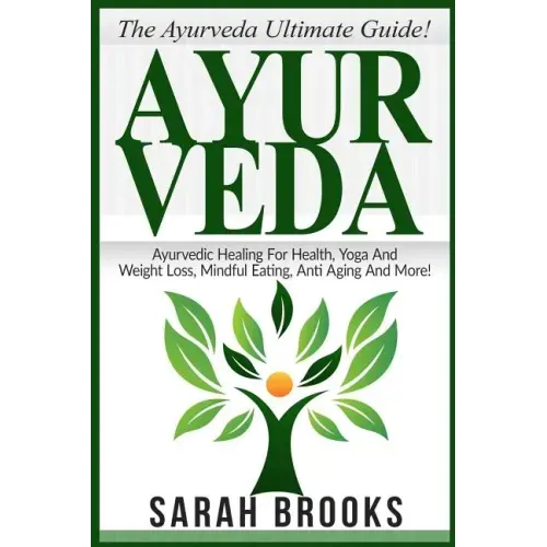 Ayurveda: The Ayurveda Ultimate Guide! Ayurvedic Healing For Health, Yoga And Weight Loss, Mindful Eating, Anti Aging And More!