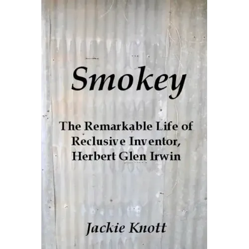 Smokey: The Remarkable Life of Reclusive Inventor, Herbert Glen Irwin