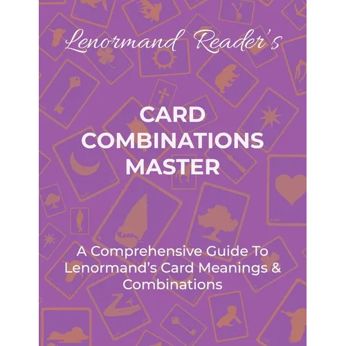 Card Combinations Master: A Comprehensive Guide For Mastering Lenormand's Cards & Combinations