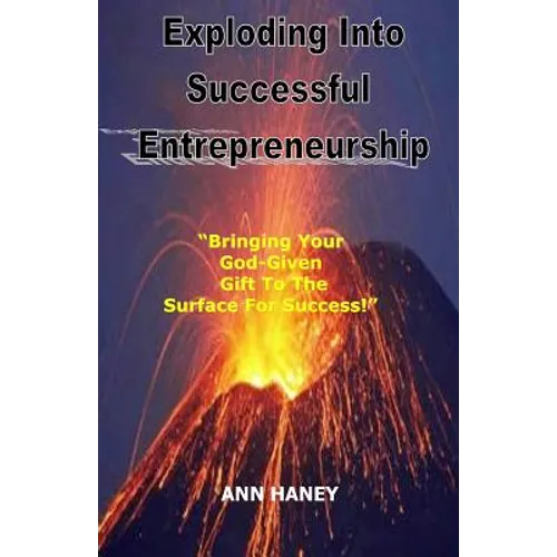 Exploding Into Successful Entrepreneurship: Bringing Your God-Given Gift to the Surface For Success