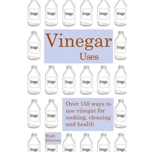 Vinegar uses: over 150 ways to use vinegar for cooking, cleaning and health