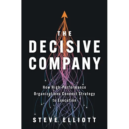 The Decisive Company: How High-Performance Organizations Connect Strategy to Execution