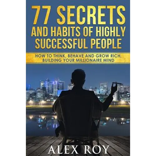 77 Secrets and Habits of Highly Successful People: How to Think, Behave, Grow Rich and Build Your Millionaire Mind