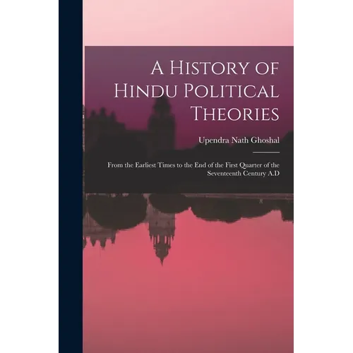 A History of Hindu Political Theories: From the Earliest Times to the End of the First Quarter of the Seventeenth Century A.D