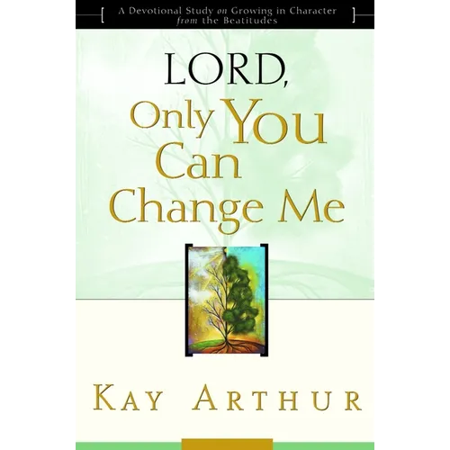 Lord, Only You Can Change Me: A Devotional Study on Growing in Character from the Beatitudes