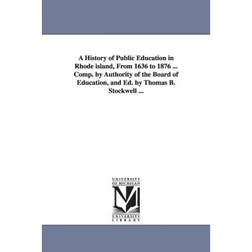 A History of Public Education in Rhode island, From 1636 to 1876 ... Comp. by Authority of the Board of Education, and Ed. by Thomas B. Stockwell ...