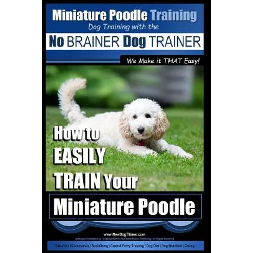 Miniature Poodle Training Dog Training with the No BRAINER Dog TRAINER We Make it THAT Easy!: How to EASILY TRAIN Your Miniature Poodle