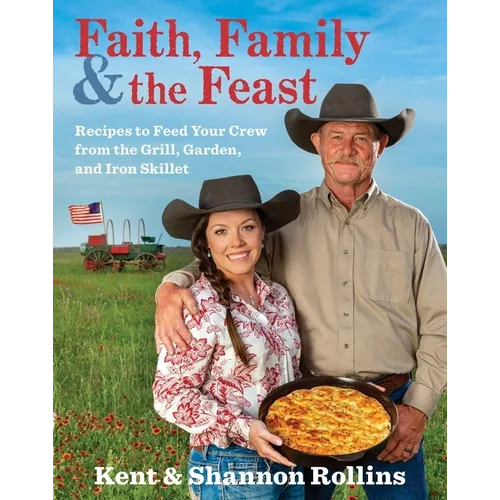 Faith, Family & the Feast: Recipes to Feed Your Crew from the Grill, Garden, and Iron Skillet