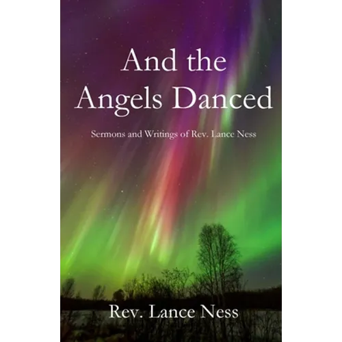And the Angels Danced: The Sermons and Writings of Lance NEss