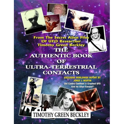 The Authentic Book Of Ultra-Terrestrial Contacts: From The Secret Alien Files of UFO Researcher Timothy Green Beckley