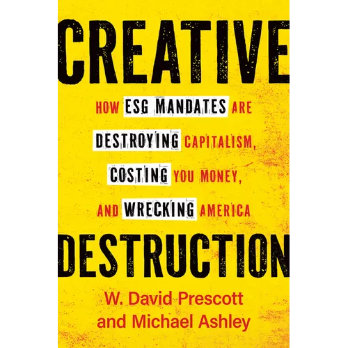 Creative Destruction: How Esg Mandates Are Destroying Capitalism, Costing You Money, and Wrecking America