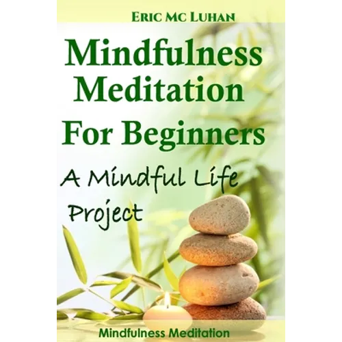 Mindful Meditation for Beginners - Mindfulness Meditation: A Mindful Life Project