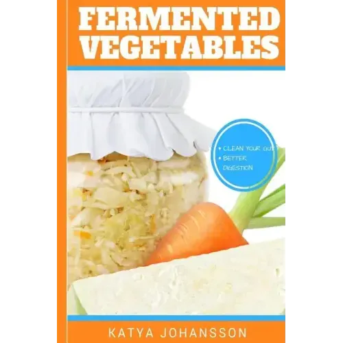 Fermented Vegetables: Top 30 Superfood Fermented Vegetables Recipes To Clean Your Gut & For Better Digestion
