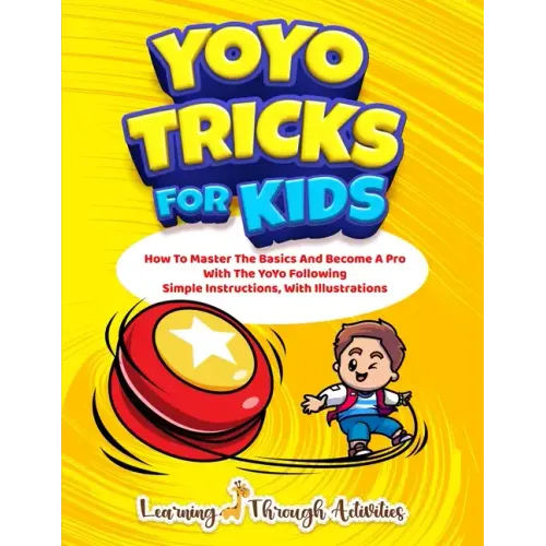YoYo Tricks For Kids: How To Master The Basics And Become A Pro With The YoYo Following Simple Instructions, With Illustrations