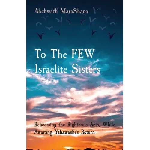 To The FEW Israelite Sisters: Rehearsing the Righteous Acts, While Awaiting Yahawashi's Return