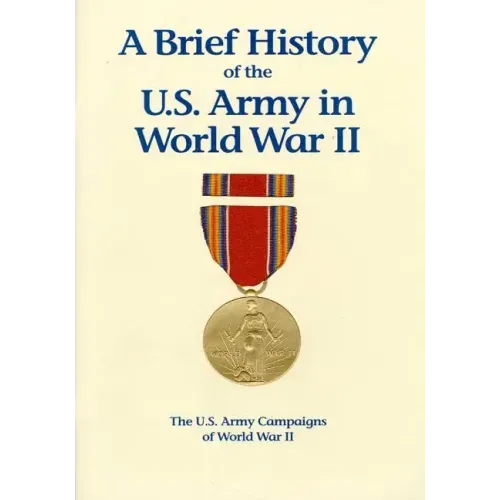 The U.S. Army Campaigns of World War II: A Brief History of the U.S. Army in World War II