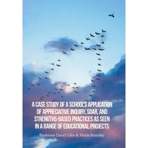 A Case Study of a School's Application of Appreciative Inquiry, Soar, and Strengths-Based Practices as Seen in a Range of Educational Projects