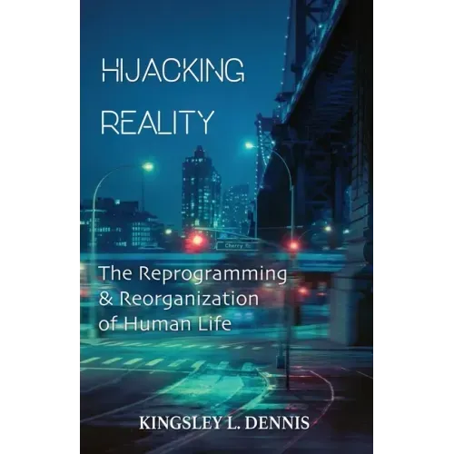 Hijacking Reality: The Reprogramming & Reorganization of Human Life