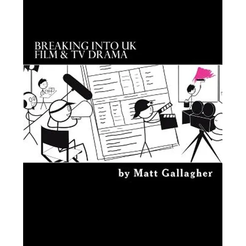 Breaking Into UK Film And TV Drama: A comprehensive guide to finding work in UK Film and TV Drama for new entrants and graduates for