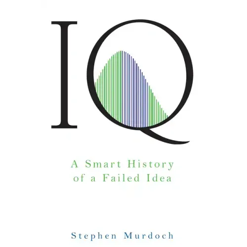 IQ: A Smart History of a Failed Idea