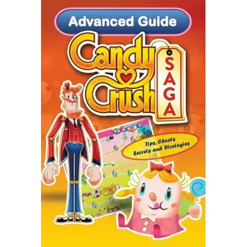 Candy Crush Saga Advanced Guide: Tips, Cheats, Secrets and Strategies