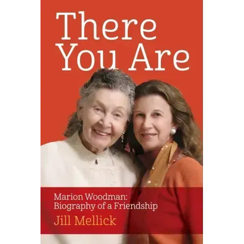 There You Are: Marion Woodman: Biography of a Friendship
