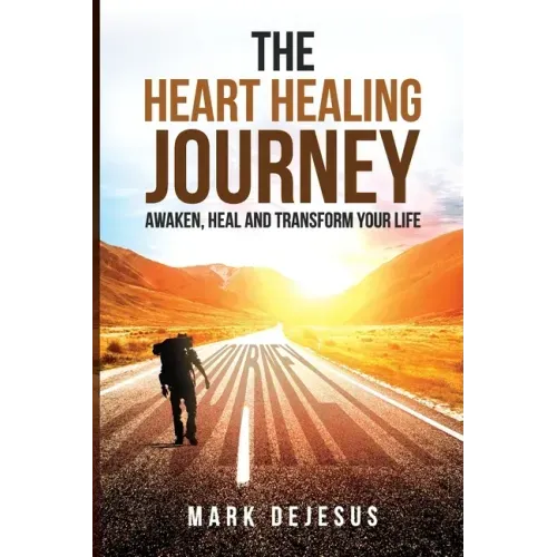 The Heart Healing Journey: Awaken, Heal and Transform Your Life